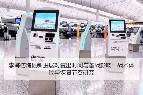 李娜伤情最新进展对复出时间与备战影响：战术体能与恢复节奏研究