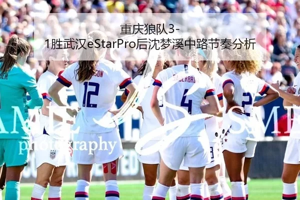 重庆狼队3-1胜武汉eStarPro后沈梦溪中路节奏分析
